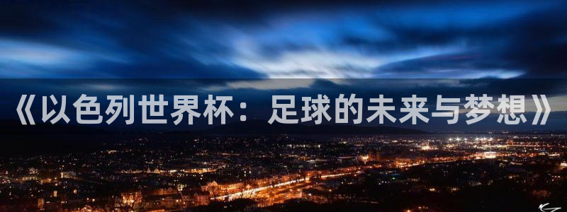 世界杯亚洲区预选赛：《以色列世界杯：足球的未来与梦想》