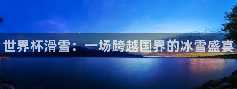 2026世界杯亚洲预选赛：世界杯滑雪：一场跨越国界的冰雪盛宴