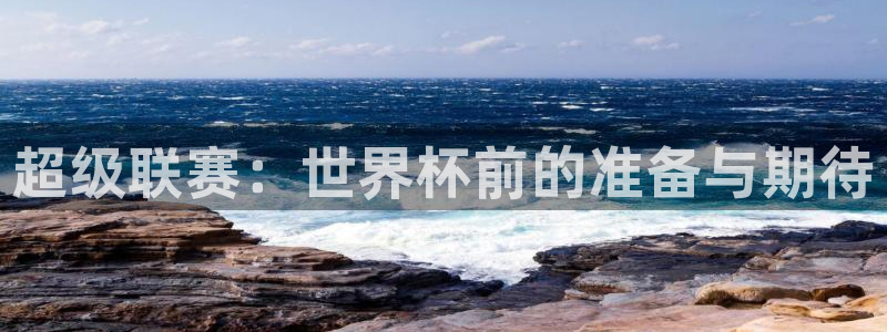 2026世界杯足球赛程时间表：超级联赛：世界杯前的准备与期待