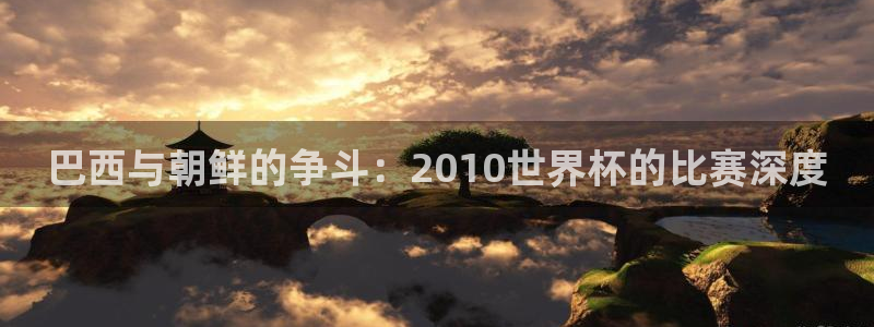 亚洲区世界杯预选赛：巴西与朝鲜的争斗：2010世界杯的比赛深度