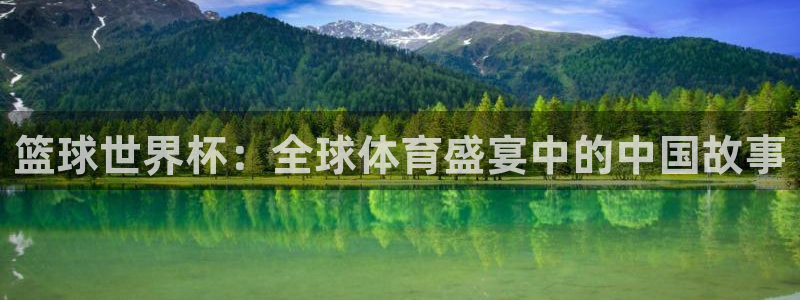 世界直播：篮球世界杯：全球体育盛宴中的中国故事